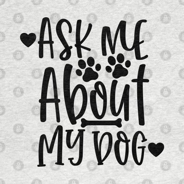 Ask Me About My Dog. Funny Dog Lover Design. by That Cheeky Tee